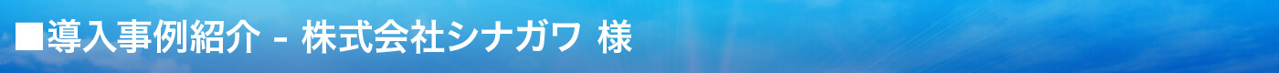 導入事例紹介 - 株式会社シナガワ様