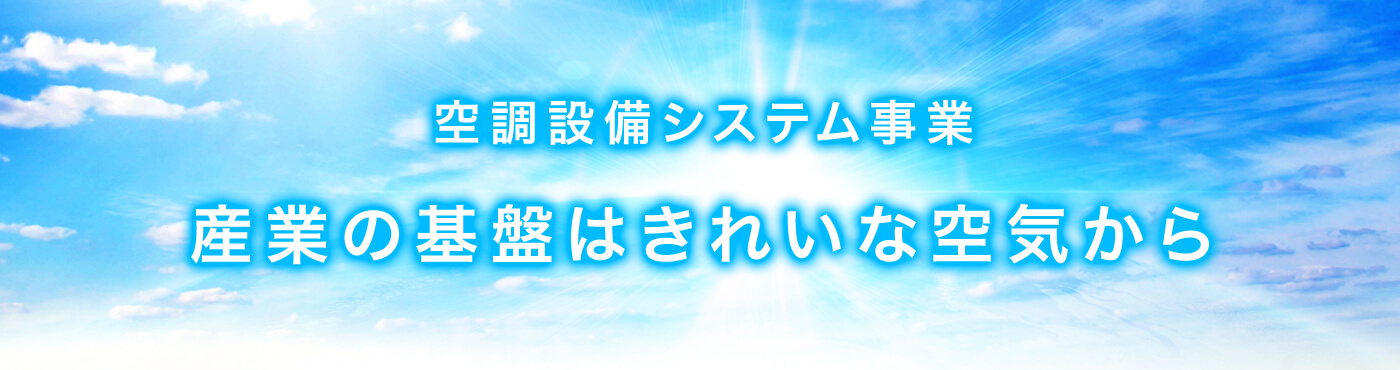 空調設備システム事業：産業の基盤はきれいな空気から