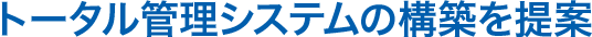 トータル管理システムの構築を提案