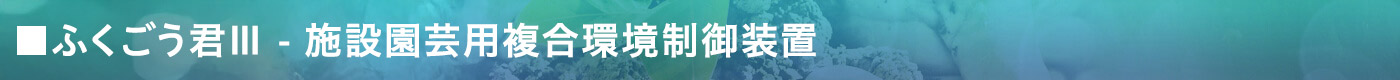 ふくごう君Ⅲ - 施設園芸用複合環境制御装置